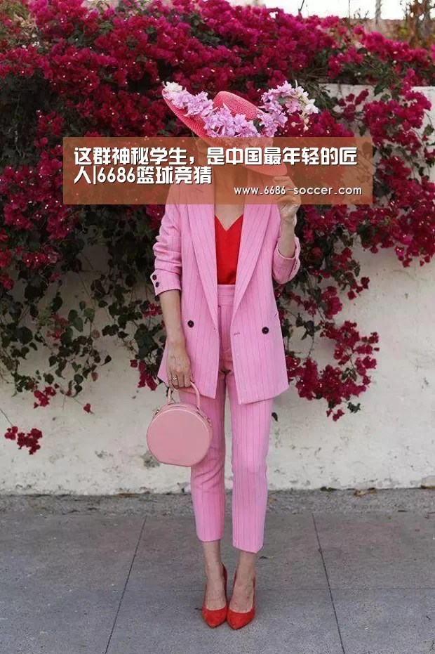 这群神秘学生,是中国最年轻的匠人|6686篮球竞猜(图1) 6686娱乐平台
