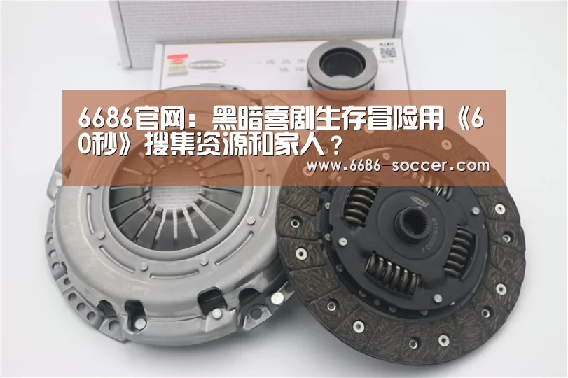 6686官网:黑暗喜剧生存冒险用《60秒》搜集资源和家人?(图3) 6686电竞官网